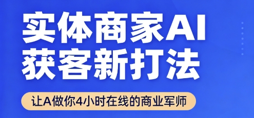 实体商家AI获客新打法【2025年9月】​让AI做你24小时在线的商业军师，效率开挂，甩开盲目摸索-圆梦资源网