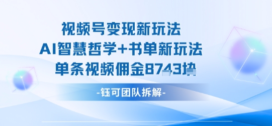 视频号变现新玩法，AI智慧哲学+书单新玩法，单条视频佣金1k+-圆梦资源网