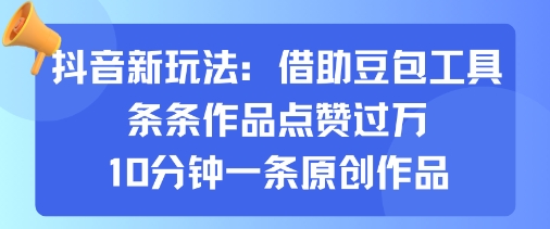 抖音新玩法，借助豆包工具，条条作品点赞过万，10分钟一条原创作品-圆梦资源网
