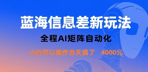 蓝海信息差新玩法，全程AI矩阵自动化小白可以操作当天搞了1k+-圆梦资源网