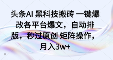 头条AI 黑科技搬砖 一键爆改各平台爆文，自动排版，秒过原创 矩阵操作，月入3w+【揭秘】-圆梦资源网