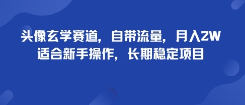 头像玄学赛道，自带流量，月入2W，适合新手操作，长期稳定项目-圆梦资源网