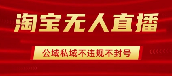 淘宝无人直播带货最新技术，不封号，不违规 操作简单，开播爆单，日入1k+【揭秘】-圆梦资源网