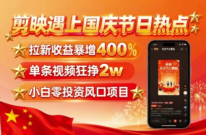 剪映遇上国庆热点，拉新收益暴增400%，单条视频狂挣2W+，无需剪辑基础，几分钟一条作品-圆梦资源网