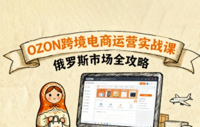 俄罗斯跨境OZON快速上手，OZ0N跨境电商运营实战课，俄罗斯市场全攻略-圆梦资源网