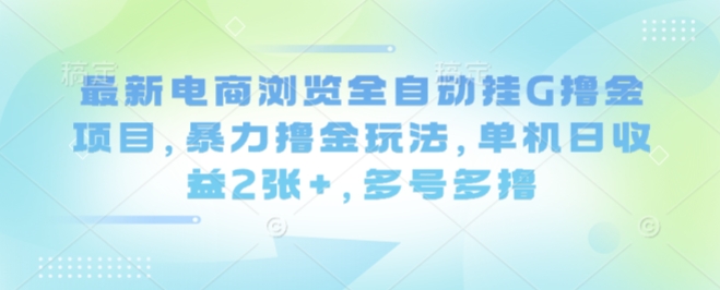 最新电商浏览全自动挂G撸金项目，暴力撸金玩法，单机日收益2张+，多号多撸【揭秘】-圆梦资源网