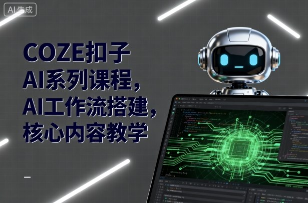 COZE扣子AI系列课程，AI工作流搭建，核心内容教学-圆梦资源网