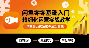 闲鱼零基础入门精细化运营实战教学，闲鱼暴力玩法带你成功变现-圆梦资源网