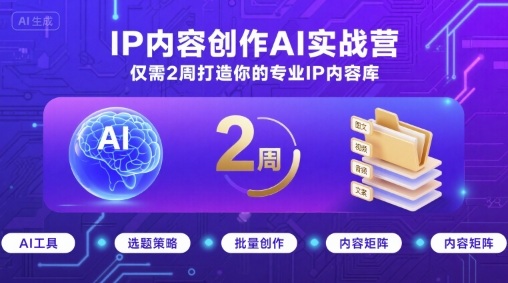 IP内容创作AI实战营，仅需2周打造你的专业IP内容库-圆梦资源网