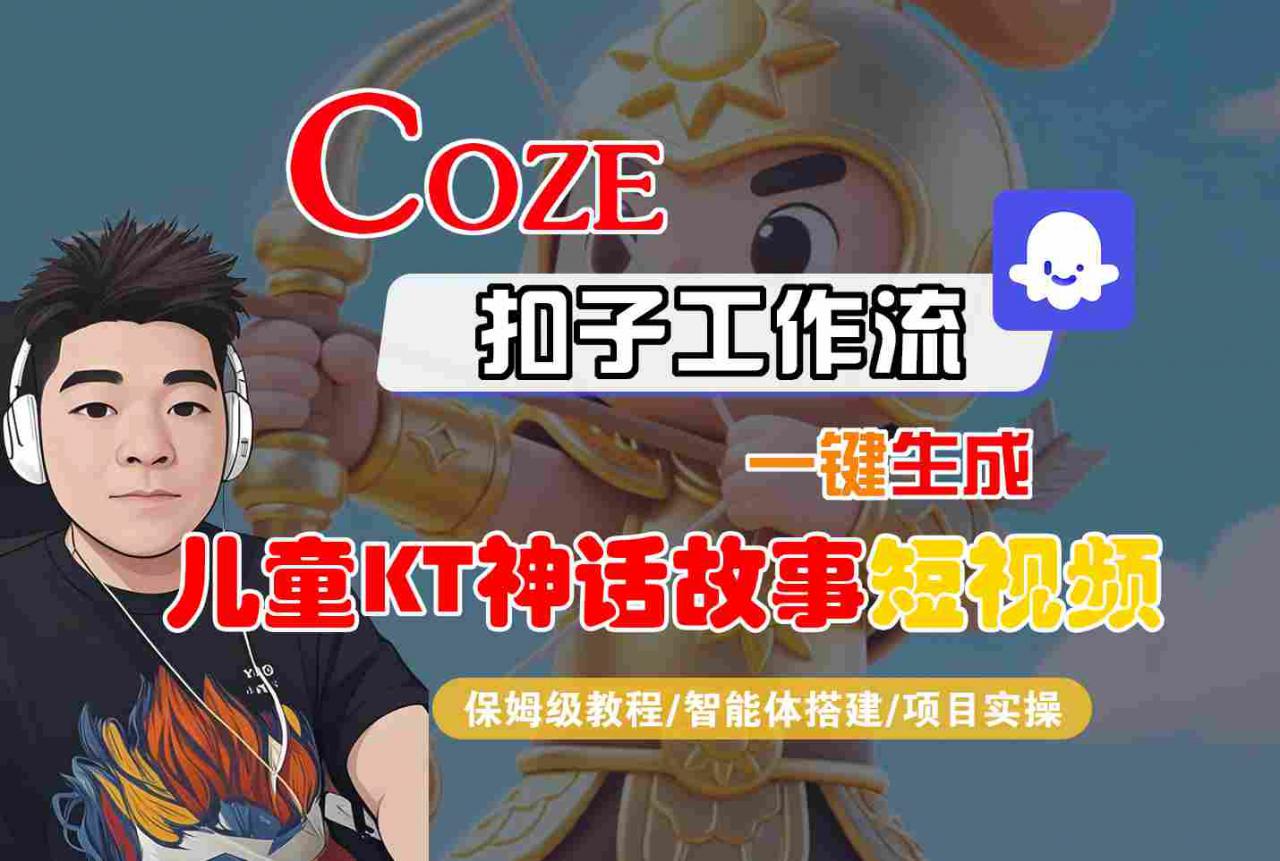 Coze智能体工作流一键生成儿童卡通神话故事短视频，保姆级教程-智能体搭建-项目实操-圆梦资源网