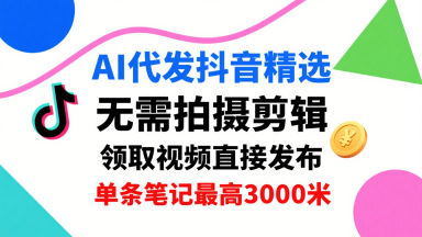 AI代发抖音精选，领取视频直接发布，单号每天领取3条，单条笔记最高3k，无需拍摄剪辑，懒人福利-圆梦资源网
